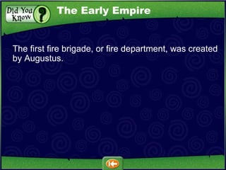 The first fire brigade, or fire department, was created by Augustus. The Early Empire 