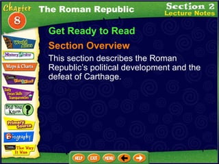 The Roman Republic Get Ready to Read Section Overview This section describes the Roman Republic’s political development and the defeat of Carthage. 
