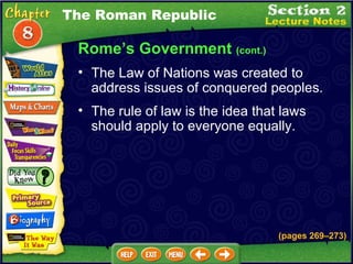 Rome’s Government  (cont.) The rule of law is the idea that laws should apply to everyone equally.   The Law of Nations was created to address issues of conquered peoples.   The Roman Republic (pages 269 – 273) 