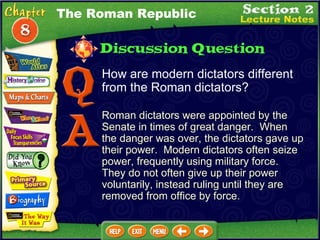 How are modern dictators different from the Roman dictators? Roman dictators were appointed by the Senate in times of great danger.  When the danger was over, the dictators gave up their power.  Modern dictators often seize power, frequently using military force.  They do not often give up their power voluntarily, instead ruling until they are removed from office by force. The Roman Republic 