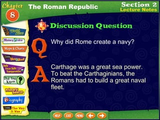 Why did Rome create a navy?  Carthage was a great sea power.  To beat the Carthaginians, the Romans had to build a great naval fleet. The Roman Republic 