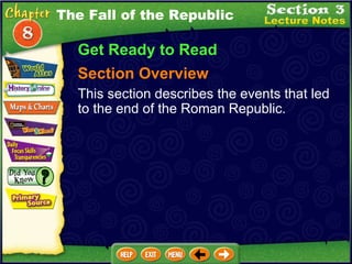 The Fall of the Republic Get Ready to Read Section Overview This section describes the events that led to the end of the Roman Republic. 