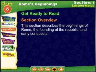 Get Ready to Read Section Overview This section describes the beginnings of Rome, the founding of the republic, and early conquests. Rome’s Beginnings 