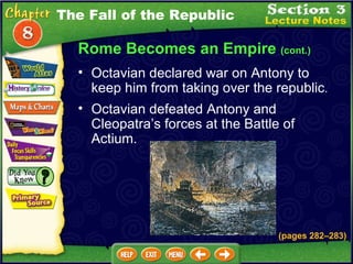 Rome Becomes an Empire  (cont.) Octavian defeated Antony and Cleopatra’s forces at the Battle of Actium.  Octavian declared war on Antony to keep him from taking over the republic .   The Fall of the Republic (pages 282 – 283) 