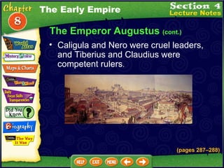 The Emperor Augustus  (cont.) Caligula and Nero were cruel leaders, and Tiberius and Claudius were competent rulers .   The Early Empire (pages 287 – 288) 