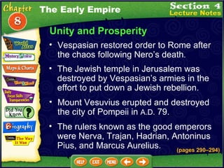 Unity and Prosperity Vespasian restored order to Rome after the chaos following Nero’s death .   (pages 290 – 294) The Jewish temple in Jerusalem was destroyed by Vespasian’s armies in the effort to put down a Jewish rebellion.  Mount Vesuvius erupted and destroyed the city of Pompeii in  A.D.  79.  The rulers known as the good emperors were Nerva, Trajan, Hadrian, Antoninus Pius, and Marcus Aurelius. The Early Empire 