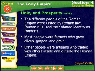 Unity and Prosperity  (cont.) The different people of the Roman Empire were united by Roman law, Roman rule, and their shared identity as Romans .   Most people were farmers who grew olives, grapes, and grain.  Other people were artisans who traded with others inside and outside the Roman Empire.  The Early Empire (pages 290 – 294) 