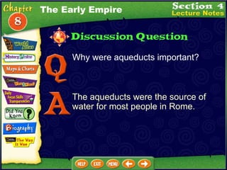Why were aqueducts important? The aqueducts were the source of water for most people in Rome. The Early Empire 