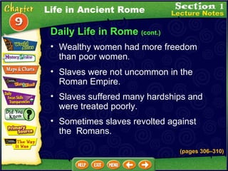 Daily Life in Rome  (cont.) Wealthy women had more freedom  than poor women .  Slaves were not uncommon in the Roman Empire.   Slaves suffered many hardships and were treated poorly.   Sometimes slaves revolted against  the  Romans.   (pages 306 – 310) Life in Ancient Rome 