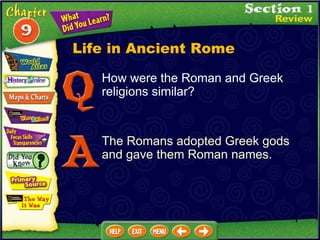 Life in Ancient Rome How were the Roman and Greek religions similar? The Romans adopted Greek gods and gave them Roman names. 