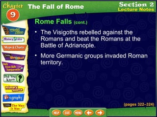 Rome Falls  (cont.) The Visigoths rebelled against the Romans and beat the Romans at the Battle of Adrianople.  More Germanic groups invaded Roman territory.   The Fall of Rome (pages 322 – 324) 
