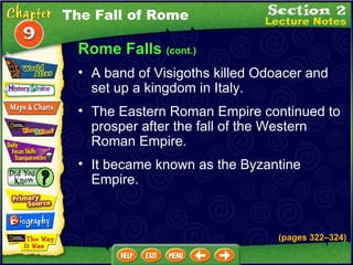 Rome Falls  (cont.) A band of Visigoths killed Odoacer and set up a kingdom in Italy.  The Eastern Roman Empire continued to prosper after the fall of the Western Roman Empire.   It became known as the Byzantine Empire. The Fall of Rome (pages 322 – 324) 