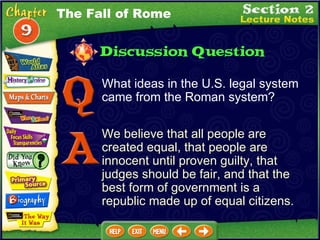What ideas in the U.S. legal system came from the Roman system?  We believe that all people are created equal, that people are innocent until proven guilty, that judges should be fair, and that the best form of government is a republic made up of equal citizens. The Fall of Rome 