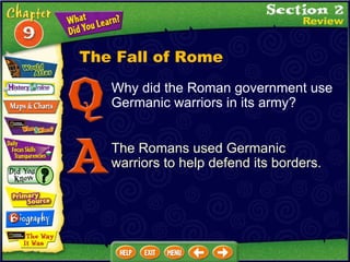 Why did the Roman government use Germanic warriors in its army? The Romans used Germanic warriors to help defend its borders. The Fall of Rome 