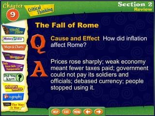 Cause and Effect   How did inflation affect Rome? Prices rose sharply; weak economy meant fewer taxes paid; government could not pay its soldiers and officials; debased currency; people stopped using it. The Fall of Rome 