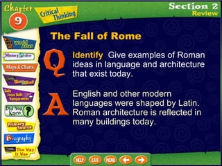 Identify   Give examples of Roman ideas in language and architecture that exist today. English and other modern languages were shaped by Latin.  Roman architecture is reflected in many buildings today. The Fall of Rome 