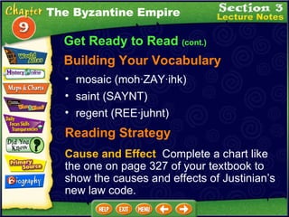 mosaic (moh·ZAY·ihk)  saint (SAYNT)  Reading Strategy Cause and Effect   Complete a chart like the one on page 327 of your textbook to show the causes and effects of Justinian’s new law code. regent (REE·juhnt)  The Byzantine Empire Get Ready to Read  (cont.) Building Your Vocabulary 