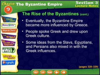 The Rise of the Byzantines  (cont.) Eventually, the Byzantine Empire became more influenced by Greece .   People spoke Greek and drew upon Greek culture.  Some ideas from the Slavs, Egyptians, and Persians also mixed in with the Greek influences. The Byzantine Empire (pages 328 – 329) 