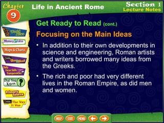 Get Ready to Read  (cont.) Focusing on the Main Ideas In addition to their own developments in science and engineering, Roman artists and writers borrowed many ideas from the Greeks .   The rich and poor had very different lives in the Roman Empire, as did men and women.  Life in Ancient Rome 