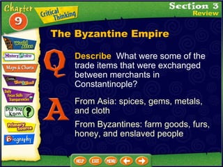 Describe   What were some of the trade items that were exchanged between merchants in Constantinople? From Asia: spices, gems, metals, and cloth  From Byzantines: farm goods, furs, honey, and enslaved people The Byzantine Empire 