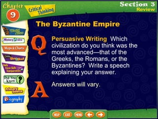Persuasive Writing  Which civilization do you think was the most advanced —that of the Greeks, the Romans, or the Byzantines?  Write a speech explaining your answer. Answers will vary. The Byzantine Empire 