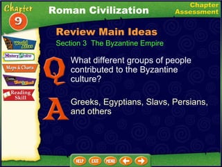 What different groups of people contributed to the Byzantine culture? Greeks, Egyptians, Slavs, Persians, and others Roman Civilization Section 3  The Byzantine Empire Review Main Ideas 