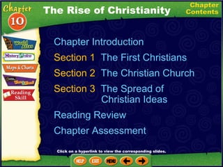 Chapter Introduction Section 1  The First Christians   Section 2  The Christian Church Section 3  The Spread of    Christian Ideas Reading Review Chapter Assessment The Rise of Christianity Click on a hyperlink to view the corresponding slides. 