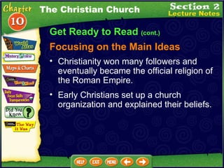 Get Ready to Read  (cont.) Focusing on the Main Ideas The Christian Church Early Christians set up a church organization and explained their beliefs.   Christianity won many followers and eventually became the official religion of the Roman Empire.   