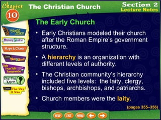 The Early Church Early Christians modeled their church after the Roman Empire’s government structure.  (pages 355 – 356) A  hierarchy  is an organization with different levels of authority.   The Christian community’s hierarchy included five levels:  the laity, clergy, bishops, archbishops, and patriarchs.   Church members were the  laity.   The Christian Church 