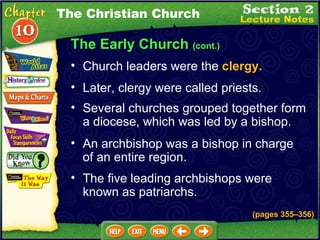 The Early Church  (cont.) Church leaders were the  clergy.   Later, clergy were called priests.   Several churches grouped together form a diocese, which was led by a bishop.   An archbishop was a bishop in charge of an entire region.   The five leading archbishops were known as patriarchs. The Christian Church (pages 355 – 356) 