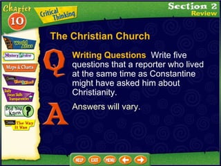 Writing Questions   Write five questions that a reporter who lived at the same time as Constantine might have asked him about Christianity. Answers will vary. The Christian Church 