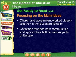 Focusing on the Main Ideas Church and government worked closely together in the Byzantine Empire .   Christians founded new communities and spread their faith to various parts of Europe.  Get Ready to Read  (cont.) The Spread of Christian Ideas 