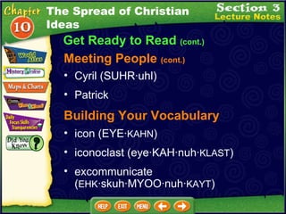 Cyril (SUHR·uhl)  Meeting People  (cont.) Patrick  Building Your Vocabulary icon (EYE· KAHN )  iconoclast (eye·KAH·nuh· KLAST )  excommunicate ( EHK ·skuh·MYOO·nuh· KAYT )  Get Ready to Read  (cont.) The Spread of Christian Ideas 