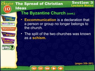 The Byzantine Church  (cont.) Excommunication  is a declaration that a person or group no longer belongs to the church .   The split of the two churches was known as a  schism.   (pages 359 – 361) The Spread of Christian Ideas 