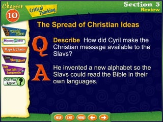 Describe   How did Cyril make the Christian message available to the Slavs? He invented a new alphabet so the Slavs could read the Bible in their own languages. The Spread of Christian Ideas 