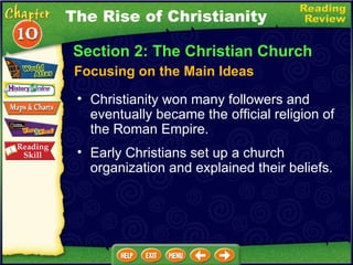 Section 2: The Christian Church Focusing on the Main Ideas Christianity won many followers and eventually became the official religion of the Roman Empire.   Early Christians set up a church organization and explained their beliefs. The Rise of Christianity 