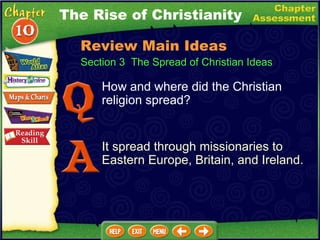 How and where did the Christian religion spread? It spread through missionaries to Eastern Europe, Britain, and Ireland. The Rise of Christianity Section 3  The Spread of Christian Ideas Review Main Ideas 