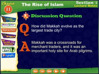 How did Makkah evolve as the largest trade city? Makkah was a crossroads for merchant traders, and it was an important holy site for Arab pilgrims. The Rise of Islam 
