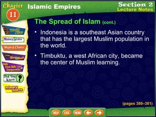The Spread of Islam  (cont.) Timbuktu, a west African city, became the center of Muslim learning .  Indonesia is a southeast Asian country that has the largest Muslim population in the world .  Islamic Empires (pages 380 – 381) 