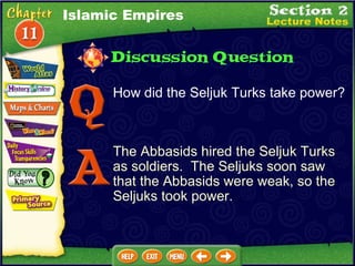How did the Seljuk Turks take power?  The Abbasids hired the Seljuk Turks as soldiers.  The Seljuks soon saw that the Abbasids were weak, so the Seljuks took power. Islamic Empires 