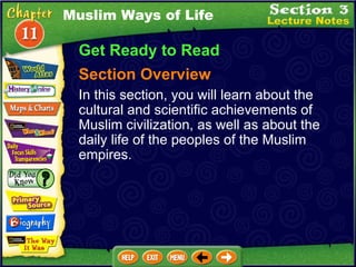 Muslim Ways of Life Get Ready to Read Section Overview In this section, you will learn about the cultural and scientific achievements of Muslim civilization, as well as about the daily life of the peoples of the Muslim empires. 