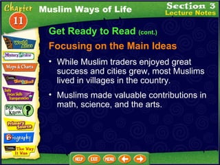 Get Ready to Read  (cont.) Focusing on the Main Ideas Muslim Ways of Life While Muslim traders enjoyed great success and cities grew, most Muslims lived in villages in the country .   Muslims made valuable contributions in math, science, and the arts.  
