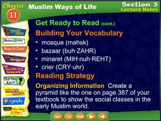 Get Ready to Read  (cont.) Building Your Vocabulary mosque (mahsk)  bazaar (buh·ZAHR)  minaret (MIH·nuh·REHT)  crier (CRY·uhr)  Muslim Ways of Life Reading Strategy Organizing Information   Create a pyramid like the one on page 387 of your textbook to show the social classes in the early Muslim world. 