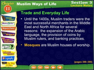 Trade and Everyday Life Until the 1400s, Muslim traders were the most successful merchants in the Middle East and North Africa for several reasons:  the expansion of the Arabic language, the provision of coins by Muslim rulers, and banking practices .   Mosques  are Muslim houses of worship.  (pages 388 – 390) Muslim Ways of Life 