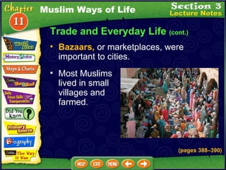 Trade and Everyday Life  (cont.) Muslim Ways of Life Bazaars,  or marketplaces, were important to cities.  Most Muslims lived in small villages and farmed .   (pages 388 – 390) 