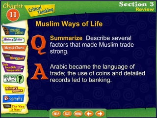 Summarize   Describe several factors that made Muslim trade strong. Arabic became the language of trade; the use of coins and detailed records led to banking. Muslim Ways of Life 