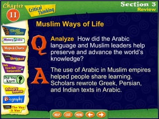 Analyze   How did the Arabic language and Muslim leaders help preserve and advance the world’s knowledge? The use of Arabic in Muslim empires helped people share learning.  Scholars rewrote Greek, Persian, and Indian texts in Arabic. Muslim Ways of Life 
