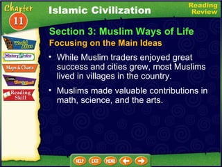 While Muslim traders enjoyed great success and cities grew, most Muslims lived in villages in the country.   Muslims made valuable contributions in math, science, and the arts. Section 3: Muslim Ways of Life Islamic Civilization Focusing on the Main Ideas 
