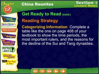 Get Ready to Read  (cont.) China Reunites Reading Strategy Categorizing Information   Complete a table like the one on page 408 of your textbook to show the time periods, the most important rulers, and the reasons for the decline of the Sui and Tang dynasties. 