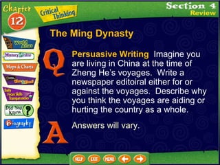 Persuasive Writing   Imagine you are living in China at the time of Zheng He’s voyages.  Write a newspaper editoiral either for or against the voyages.  Describe why you think the voyages are aiding or hurting the country as a whole.  Answers will vary. The Ming Dynasty 